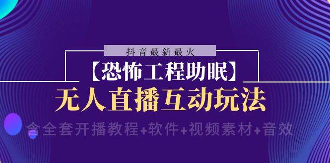 抖音最新最火【恐怖工程 抖音最新最火【恐怖工程助眠】无人直播互动玩法（含全套开播教程+软件+视频素材+音效） - 晨鑫项目库-晨鑫项目库