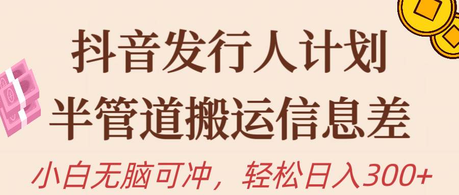 抖音发行人计划，半管道搬运，日入300+，新手小白无脑冲 - 晨鑫项目库-晨鑫项目库