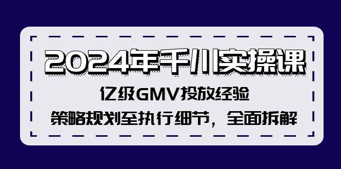 2024年千川实操课，亿级GMV投放经验，策略规划至执行细节，全面拆解 - 晨鑫项目库-晨鑫项目库