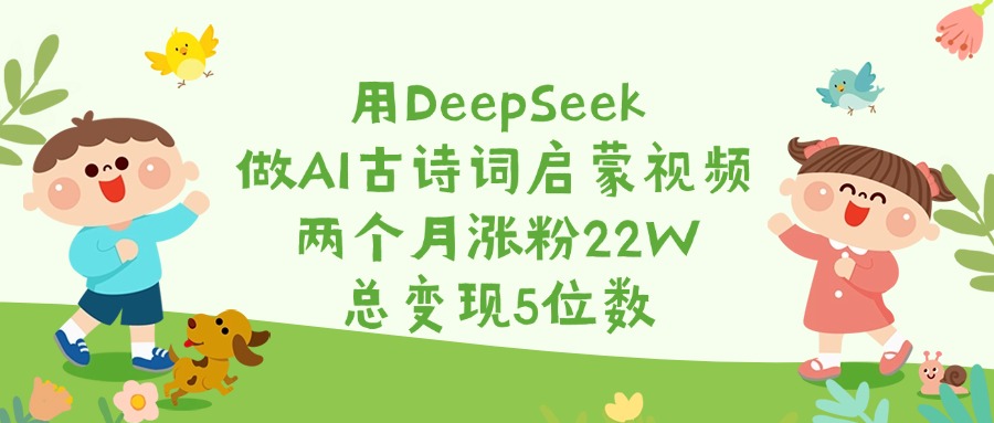 用DeepSeek做AI古诗词启蒙视频，两个月涨粉22W，总变现5位数 - 晨鑫项目库-晨鑫项目库
