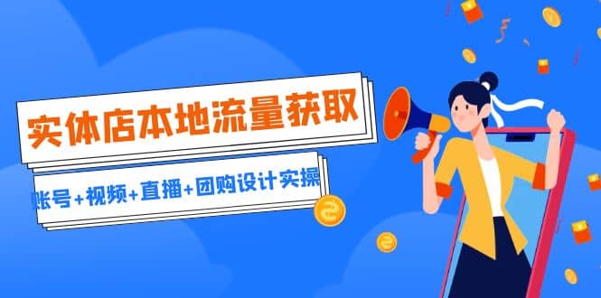 实体店本地流量获取（账号+视频+直播+团购设计实操）引流获客+同城流量曝光 - 晨鑫项目库-晨鑫项目库