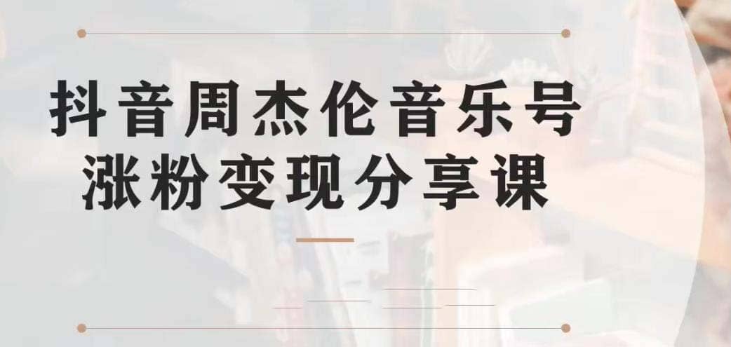 副业拆解：抖音杰伦音乐号涨粉变现项目 视频版一条龙实操玩法（教程+素材） - 晨鑫项目库-晨鑫项目库
