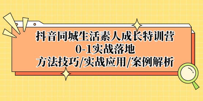 抖音同城生活素人成长特训营，0-1实战落地，方法技巧|实战应用|案例解析 - 晨鑫项目库-晨鑫项目库