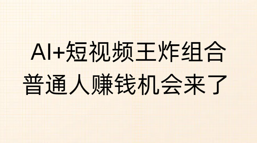 AI+短视频王炸组合，普通人赚钱机会来了 - 晨鑫项目库-晨鑫项目库