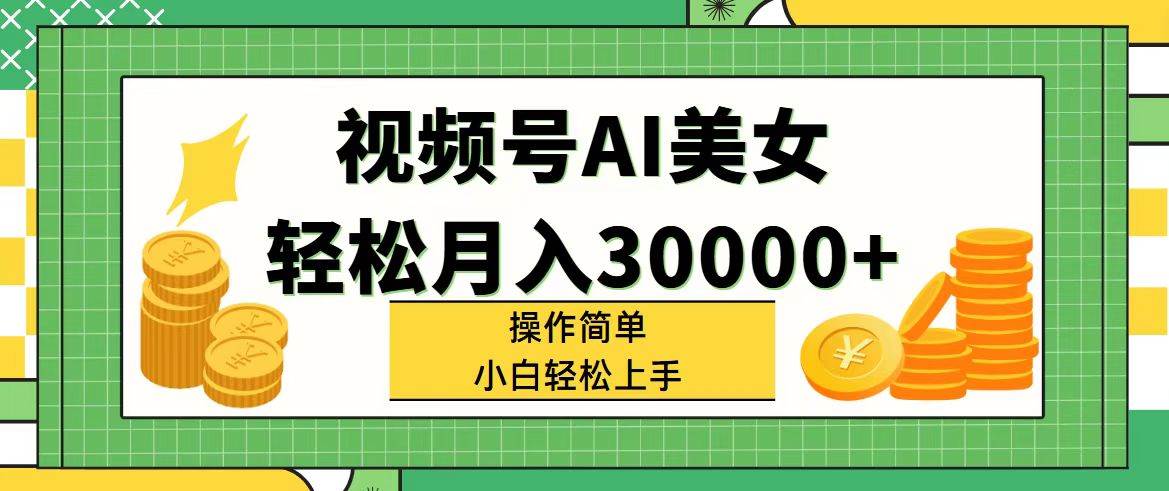 视频号AI美女，轻松月入30000+,操作简单小白也能轻松上手 - 晨鑫项目库-晨鑫项目库