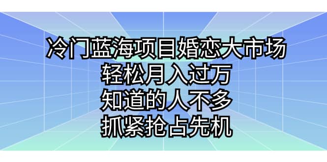 冷门蓝海项目婚恋大市场，轻松月入过万，知道的人不多，抓紧抢占先机 - 晨鑫项目库-晨鑫项目库