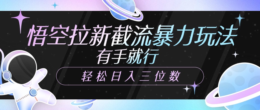 悟空拉新截流暴力玩法，有手就行，轻松日入三位数 - 晨鑫项目库-晨鑫项目库