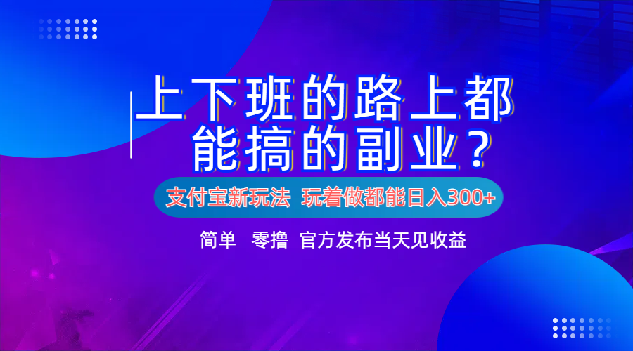 支付宝新项目！上下班的路上都能搞米的副业！简单日入300+ - 晨鑫项目库-晨鑫项目库
