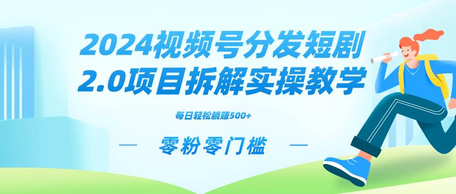 2024视频分发短剧2.0项目拆解实操教学，零粉零门槛可矩阵分裂推广管道收益 - 晨鑫项目库-晨鑫项目库