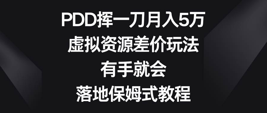 PDD挥一刀月入5万，虚拟资源差价玩法，有手就会，落地保姆式教程 - 晨鑫项目库-晨鑫项目库