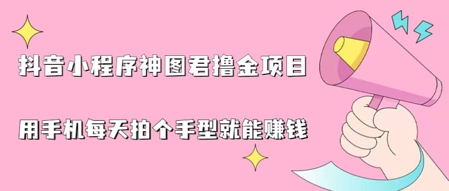 抖音小程序神图君撸金项目，用手机每天拍个手型挂载一下小程序就能赚钱 - 晨鑫项目库-晨鑫项目库