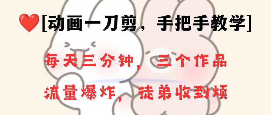动画一刀剪项目，一分钟一条原创，流量爆炸，一个月收徒28个，小白轻松上手 - 晨鑫项目库-晨鑫项目库