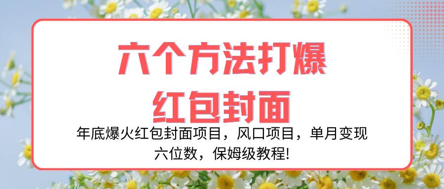 年底爆火红包封面项目，风口项目，单月变现六位数，保姆级教程! - 晨鑫项目库-晨鑫项目库