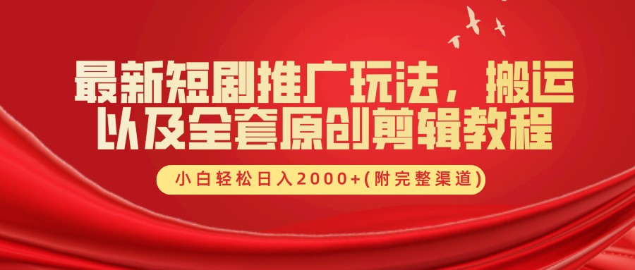 最新短剧推广玩法，搬运及全套原创剪辑教程(附完整渠道)，小白轻松日入2000+ - 晨鑫项目库-晨鑫项目库