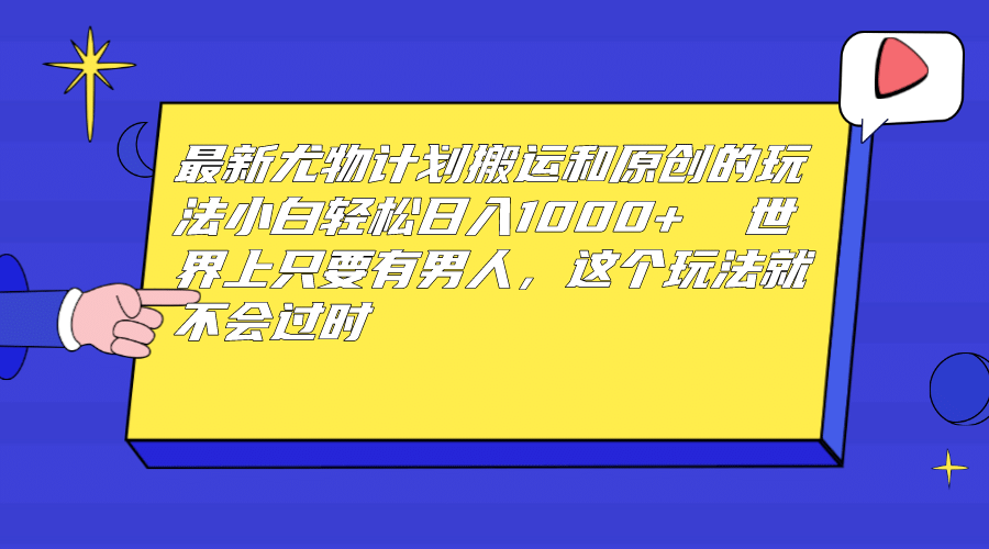 最新尤物计划搬运和原创玩法：小白日入1000+ 世上只要有男人，玩法就不过时 - 晨鑫项目库-晨鑫项目库
