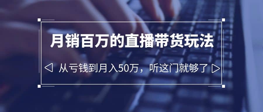 老板必学：月销-百万的直播带货玩法，从亏钱到月入50万，听这门就够了 - 晨鑫项目库-晨鑫项目库