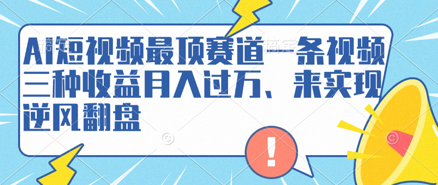 AI短视频最顶赛道，一条视频三种收益月入过万、来实现逆风翻盘 - 晨鑫项目库-晨鑫项目库