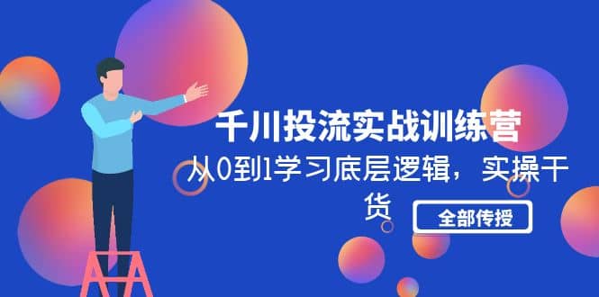 千川投流实战训练营：从0到1学习底层逻辑，实操干货全部传授(无水印) - 晨鑫项目库-晨鑫项目库