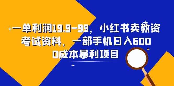 一单利润19.9-99，小红书卖教资考试资料，一部手机日入600（教程+资料） - 晨鑫项目库-晨鑫项目库