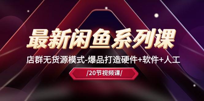 最新闲鱼系列课，店群无货源模式-爆品打造硬件+软件+人工（20节课） - 晨鑫项目库-晨鑫项目库