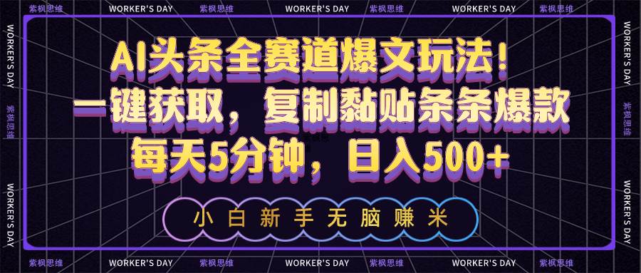 AI头条全赛道爆文玩法！一键获取，复制黏贴条条爆款，每天5分钟，日入500+ - 晨鑫项目库-晨鑫项目库