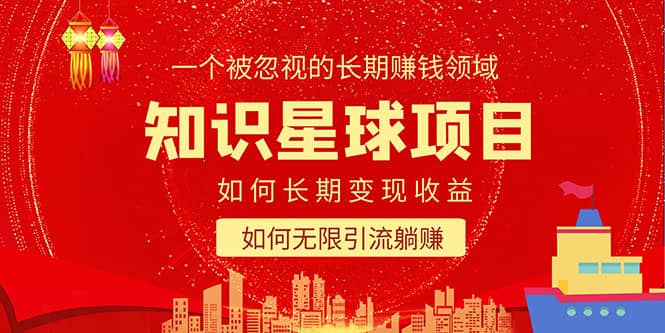 知识星球变现项目二合一：如何长期赚钱+暴力引流躺赚，一个被忽视的领域 - 晨鑫项目库-晨鑫项目库