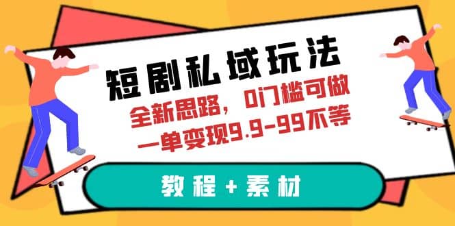 短剧私域玩法，全新思路，0门槛可做，一单变现9.9-99不等（教程+素材） - 晨鑫项目库-晨鑫项目库