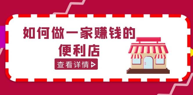 200w粉丝大V教你如何做一家赚钱的便利店选址教程，抖音卖999（无水印） - 晨鑫项目库-晨鑫项目库