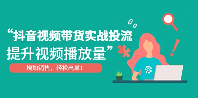 抖音视频带货实战投流，提升视频播放量，增加销售轻松出单 - 晨鑫项目库-晨鑫项目库
