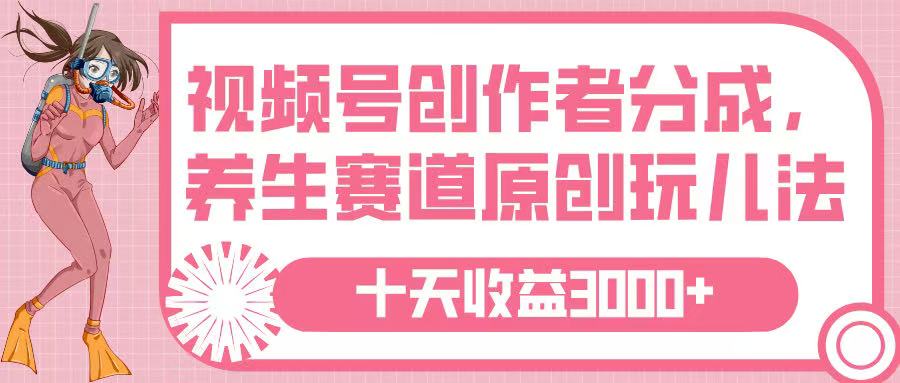 视频号创作者分成，养生赛道原创玩儿法，十条收益 3000➕ - 晨鑫项目库-晨鑫项目库