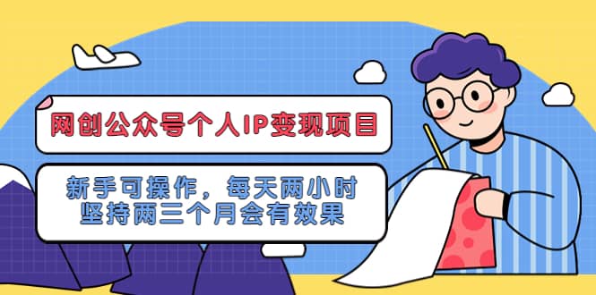 网创公众号个人IP变现项目：新手可操作，每天两小时，坚持两三个月会有效果 - 晨鑫项目库-晨鑫项目库