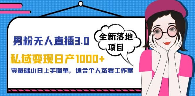 男粉无人直播3.0私域变现日产1000+，零基础小白上手简单，适合个人或工作室 - 晨鑫项目库-晨鑫项目库