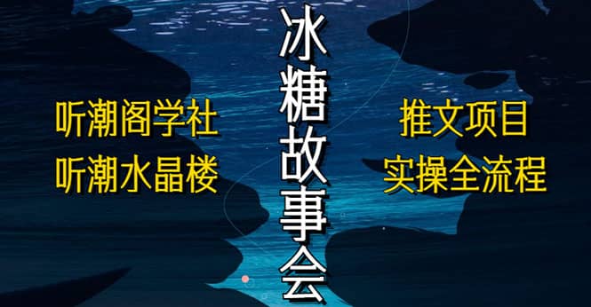 抖音冰糖故事会项目实操，小说推文项目实操全流程，简单粗暴 - 晨鑫项目库-晨鑫项目库