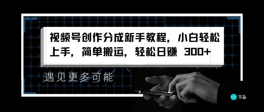 视频号创作分成新手教程，小白轻松上手，简单搬运，轻松日赚 300+ - 晨鑫项目库-晨鑫项目库