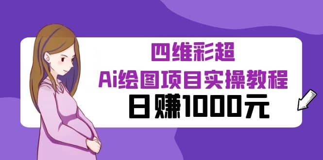某公众号付费文章：四维彩超Ai绘图项目实操教程，日赚1000元 - 晨鑫项目库-晨鑫项目库