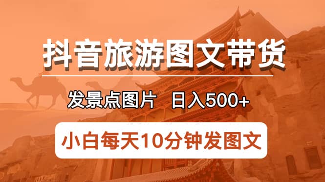 抖音旅游图文带货项目，每天半小时发景点图片日入500+长期稳定项目 - 晨鑫项目库-晨鑫项目库