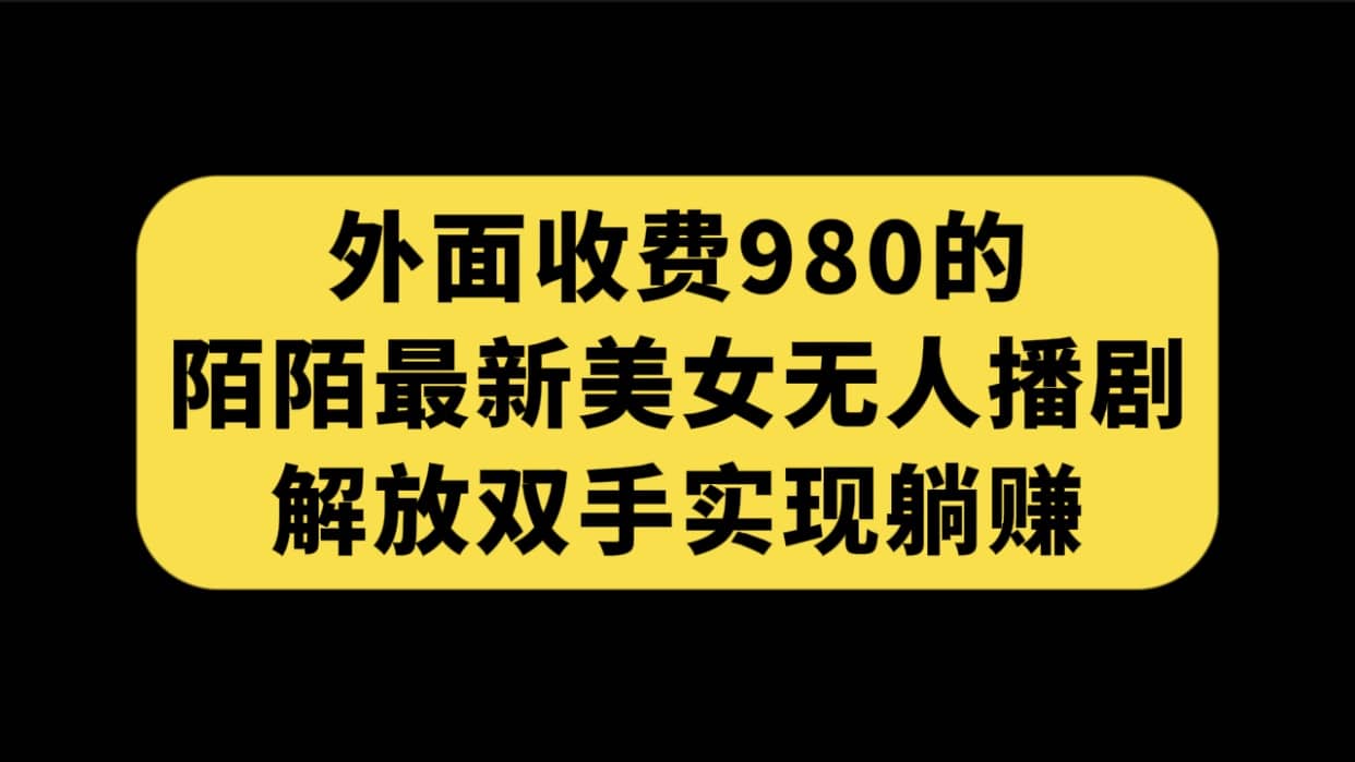 外面收费980陌陌最新美女无人播剧玩法 解放双手实现躺赚（附100G影视资源） - 晨鑫项目库-晨鑫项目库