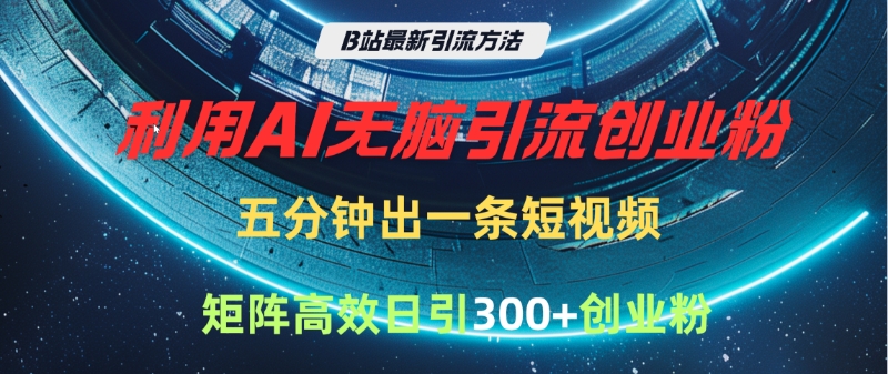 B站最新引流方法，利用AI无脑引流创业粉，五分钟一条作品，矩阵高效日引300家精准创业粉 - 晨鑫项目库-晨鑫项目库