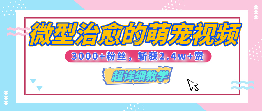 【揭秘】微型治愈的萌宠视频，3000+粉丝，6秒的视频、斩获2.4w+赞【附详细教程】 - 晨鑫项目库-晨鑫项目库
