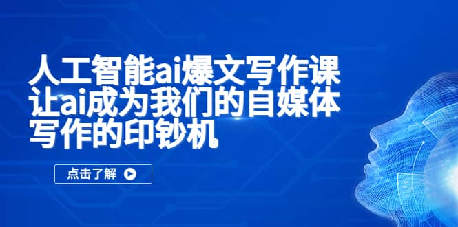 人工智能ai爆文写作课，让ai成为我们的自媒体写作的印钞机 - 晨鑫项目库-晨鑫项目库