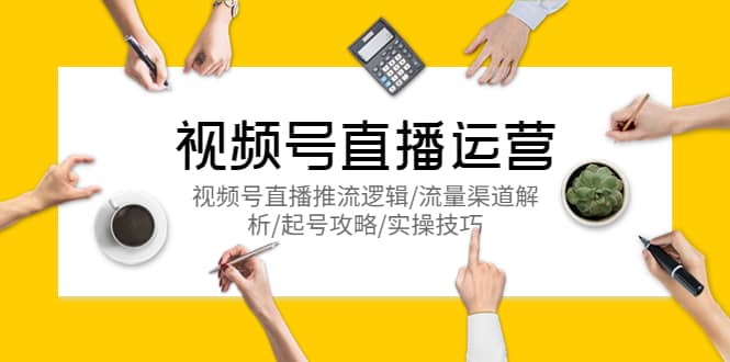 视频号直播运营，视频号直播推流逻辑/流量渠道解析/起号攻略/实操技巧 - 晨鑫项目库-晨鑫项目库