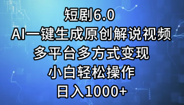 一键生成原创解说视频I，短剧6.0 AI，小白轻松操作，日入1000+，多平台多方式变现 - 晨鑫项目库-晨鑫项目库