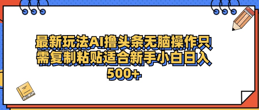 最新AI头条撸收益，日入500＋ 只需无脑粘贴复制 - 晨鑫项目库-晨鑫项目库