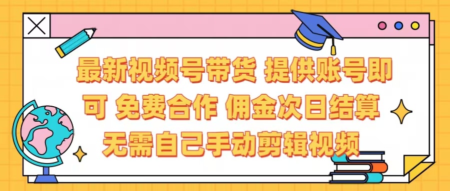 最新视频号带货 免费合作 提供账号即可 佣金次日结算每天都结算 无需自己剪辑 省时省力 直接发布即可 - 晨鑫项目库-晨鑫项目库