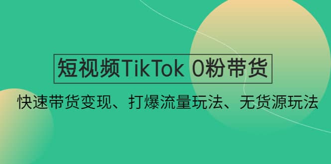 短视频TikTok 0粉带货：快速带货变现、打爆流量玩法、无货源玩法 - 晨鑫项目库-晨鑫项目库