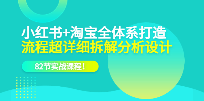 小红书+淘宝·全体系打造，流程超详细拆解分析设计，82节实战课程 - 晨鑫项目库-晨鑫项目库