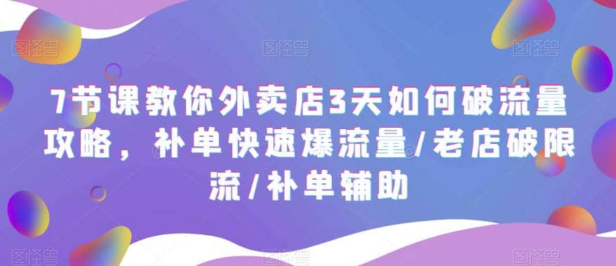 7节课教你外卖店3天如何破流量攻略，补单快速爆流量/老店破限流/补单辅助 - 晨鑫项目库-晨鑫项目库