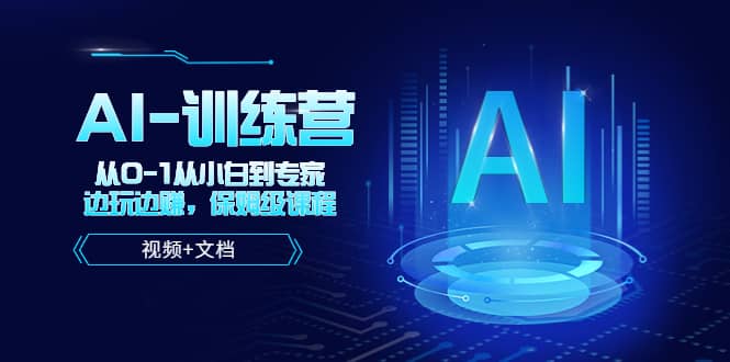 人工智能AI-训练营，从0-1从小白到专家，边玩边赚 保姆级课程（视频+文档） - 晨鑫项目库-晨鑫项目库