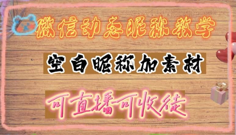 微信动态昵称设置方法，可抖音直播引流，日赚上百【详细视频教程+素材】 - 晨鑫项目库-晨鑫项目库