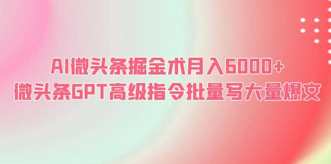 AI微头条掘金术月入6000+ 微头条GPT高级指令批量写大量爆文 - 晨鑫项目库-晨鑫项目库